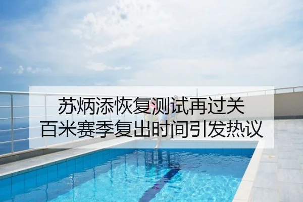 苏炳添恢复测试再过关 百米赛季复出时间引发热议