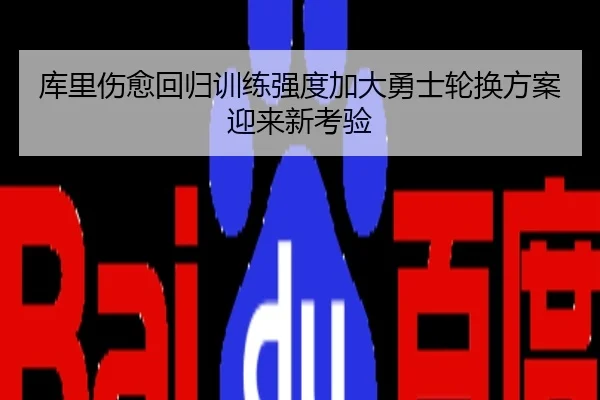 库里伤愈回归训练强度加大勇士轮换方案迎来新考验