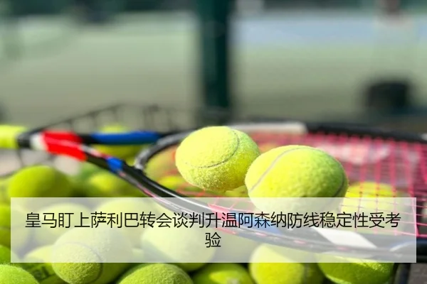 皇马盯上萨利巴转会谈判升温阿森纳防线稳定性受考验