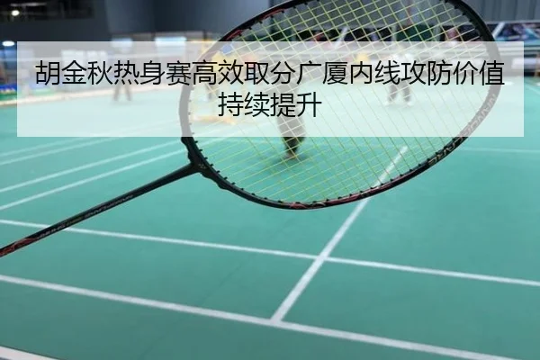 胡金秋热身赛高效取分广厦内线攻防价值持续提升